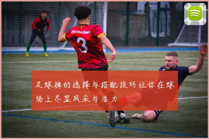 足球裤的选择与搭配技巧让你在球场上尽显风采与活力
