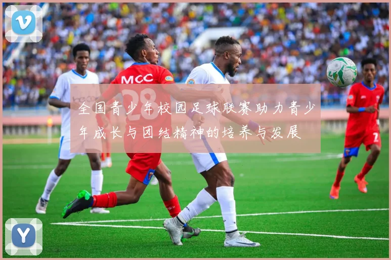 全国青少年校园足球联赛助力青少年成长与团结精神的培养与发展