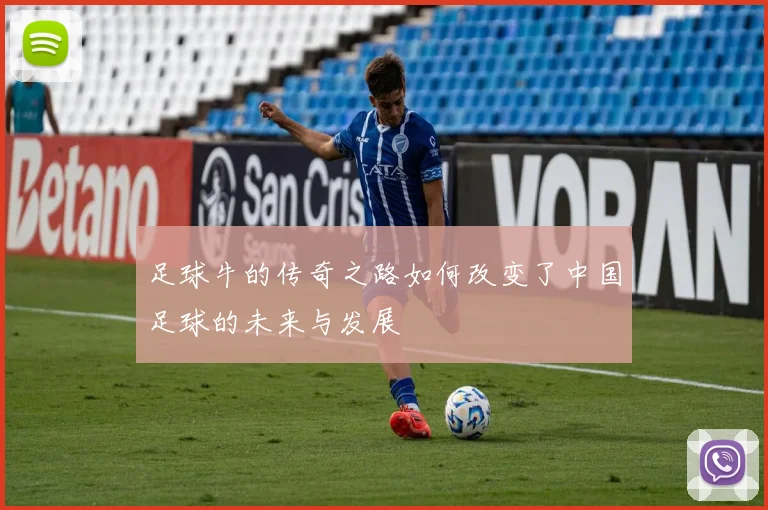 足球牛的传奇之路如何改变了中国足球的未来与发展