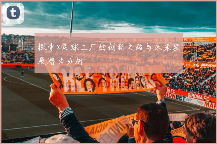探索x足球工厂的创新之路与未来发展潜力分析